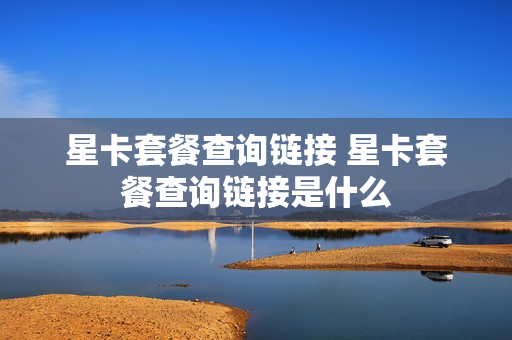 星卡套餐查询链接 星卡套餐查询链接是什么