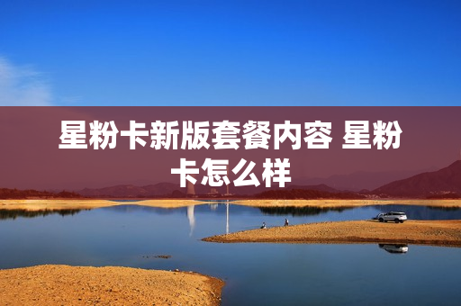星粉卡新版套餐内容 星粉卡怎么样