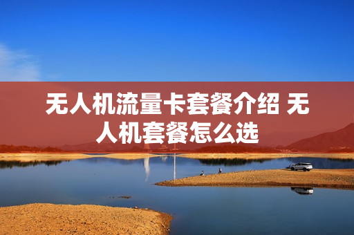 无人机流量卡套餐介绍 无人机套餐怎么选
