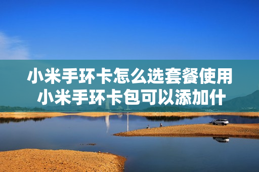 小米手环卡怎么选套餐使用 小米手环卡包可以添加什么卡