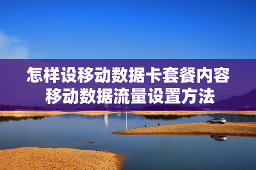 怎样设移动数据卡套餐内容 移动数据流量设置方法