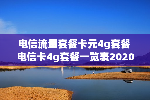 电信流量套餐卡元4g套餐 电信卡4g套餐一览表2020