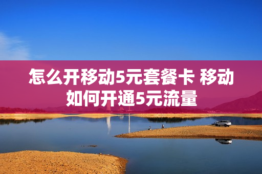 怎么开移动5元套餐卡 移动如何开通5元流量