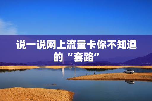说一说网上流量卡你不知道的“套路”