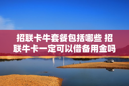 招联卡牛套餐包括哪些 招联牛卡一定可以借备用金吗