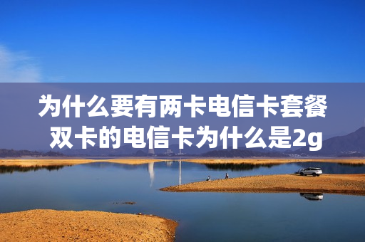 为什么要有两卡电信卡套餐 双卡的电信卡为什么是2g