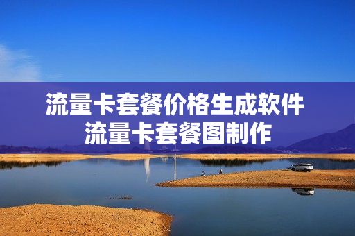流量卡套餐价格生成软件 流量卡套餐图制作