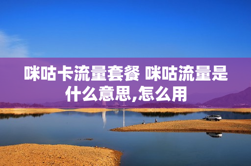 咪咕卡流量套餐 咪咕流量是什么意思,怎么用
