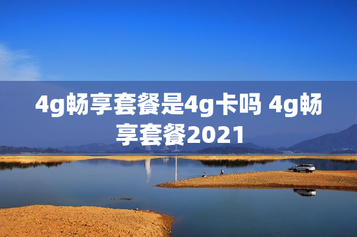 4g畅享套餐是4g卡吗 4g畅享套餐2021
