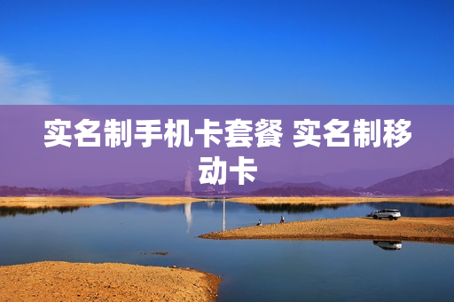 实名制手机卡套餐 实名制移动卡