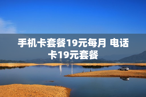 手机卡套餐19元每月 电话卡19元套餐