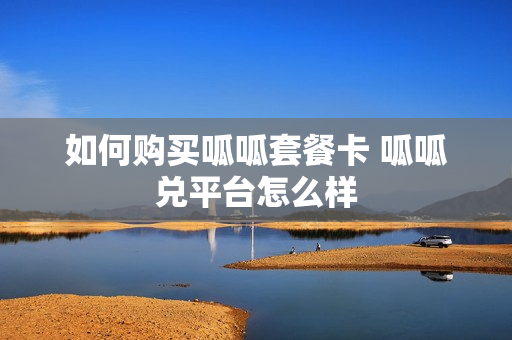 如何购买呱呱套餐卡 呱呱兑平台怎么样