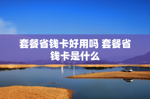 套餐省钱卡好用吗 套餐省钱卡是什么