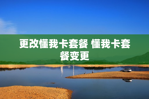 更改懂我卡套餐 懂我卡套餐变更