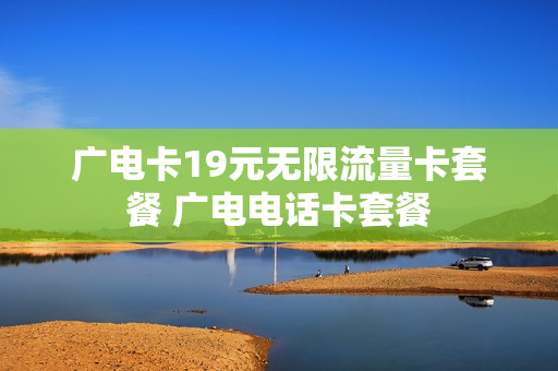 广电卡19元无限流量卡套餐 广电电话卡套餐
