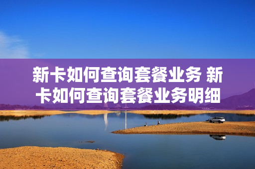 新卡如何查询套餐业务 新卡如何查询套餐业务明细