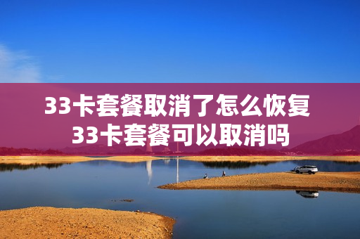 33卡套餐取消了怎么恢复 33卡套餐可以取消吗