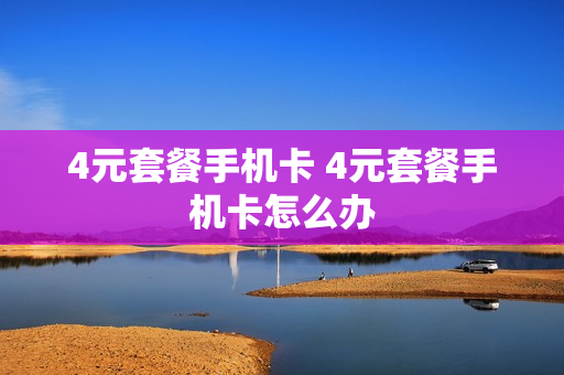 4元套餐手机卡 4元套餐手机卡怎么办