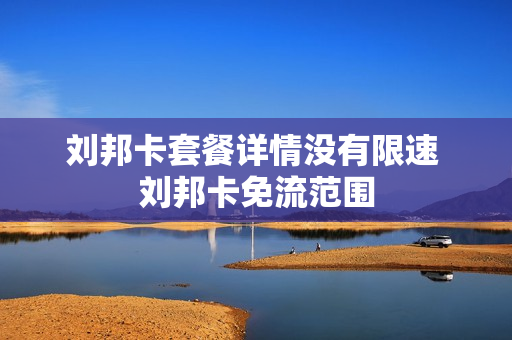 刘邦卡套餐详情没有限速 刘邦卡免流范围