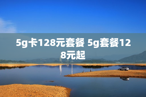 5g卡128元套餐 5g套餐128元起