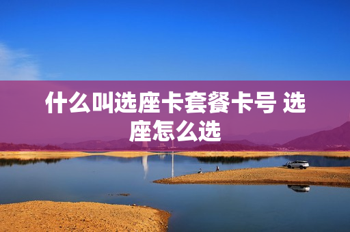 什么叫选座卡套餐卡号 选座怎么选