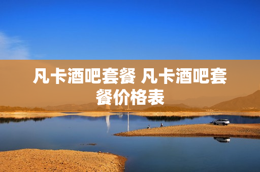 凡卡酒吧套餐 凡卡酒吧套餐价格表