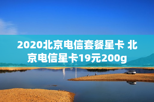 2020北京电信套餐星卡 北京电信星卡19元200g