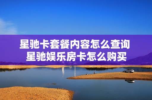 星驰卡套餐内容怎么查询 星驰娱乐房卡怎么购买