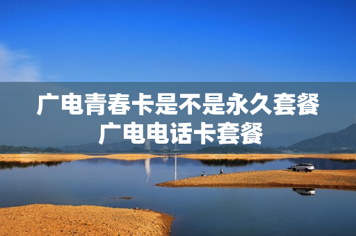 广电青春卡是不是永久套餐 广电电话卡套餐