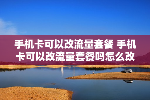 手机卡可以改流量套餐 手机卡可以改流量套餐吗怎么改