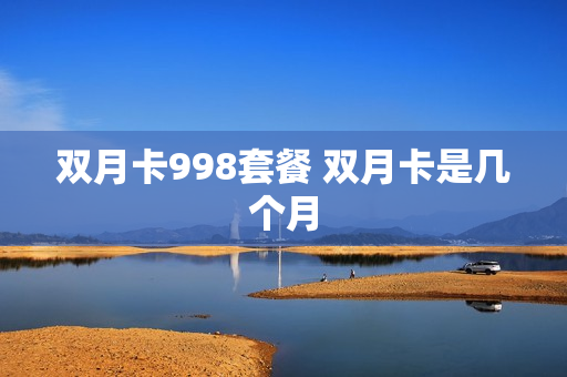 双月卡998套餐 双月卡是几个月