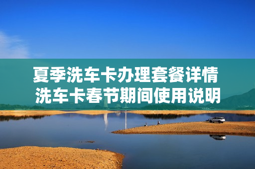 夏季洗车卡办理套餐详情 洗车卡春节期间使用说明