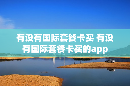 有没有国际套餐卡买 有没有国际套餐卡买的app