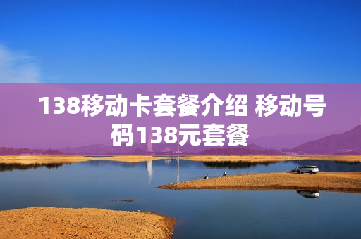 138移动卡套餐介绍 移动号码138元套餐