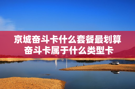 京城奋斗卡什么套餐最划算 奋斗卡属于什么类型卡