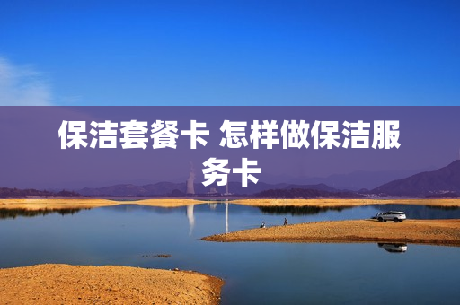 保洁套餐卡 怎样做保洁服务卡
