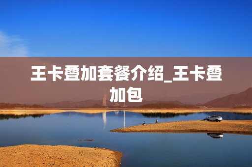 王卡叠加套餐介绍_王卡叠加包