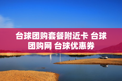 台球团购套餐附近卡 台球团购网 台球优惠券