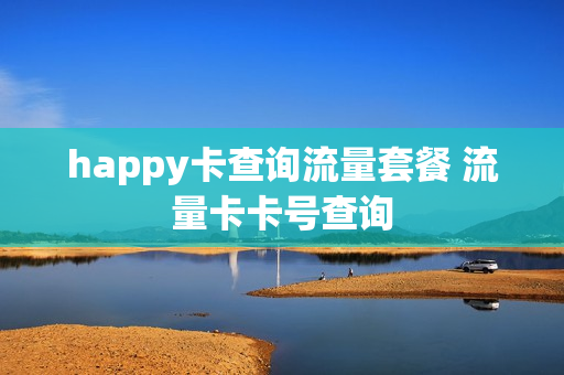 happy卡查询流量套餐 流量卡卡号查询