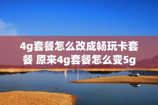 4g套餐怎么改成畅玩卡套餐 原来4g套餐怎么变5g