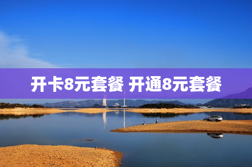 开卡8元套餐 开通8元套餐