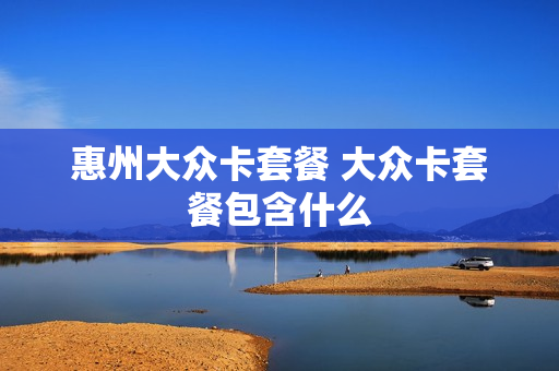 惠州大众卡套餐 大众卡套餐包含什么