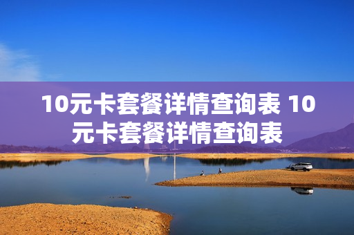 10元卡套餐详情查询表 10元卡套餐详情查询表