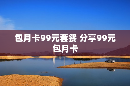 包月卡99元套餐 分享99元包月卡