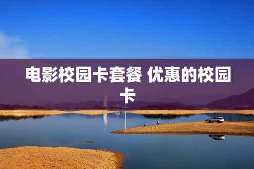 电影校园卡套餐 优惠的校园卡