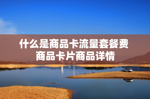 什么是商品卡流量套餐费 商品卡片商品详情