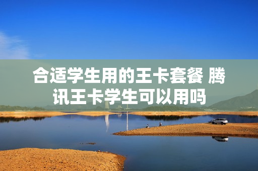 合适学生用的王卡套餐 腾讯王卡学生可以用吗