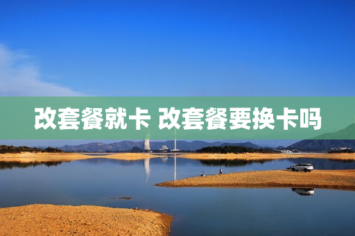 改套餐就卡 改套餐要换卡吗