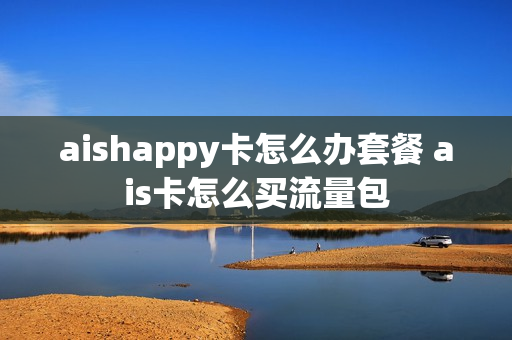 aishappy卡怎么办套餐 ais卡怎么买流量包