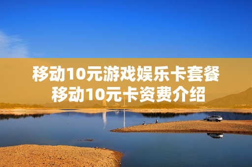 移动10元游戏娱乐卡套餐 移动10元卡资费介绍